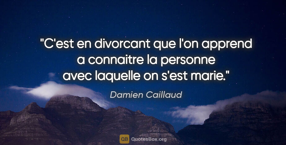 Damien Caillaud citation: "C'est en divorcant que l'on apprend a connaitre la personne..."