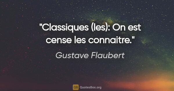 Gustave Flaubert citation: "Classiques (les): On est cense les connaitre."