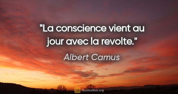 Albert Camus citation: "La conscience vient au jour avec la revolte."
