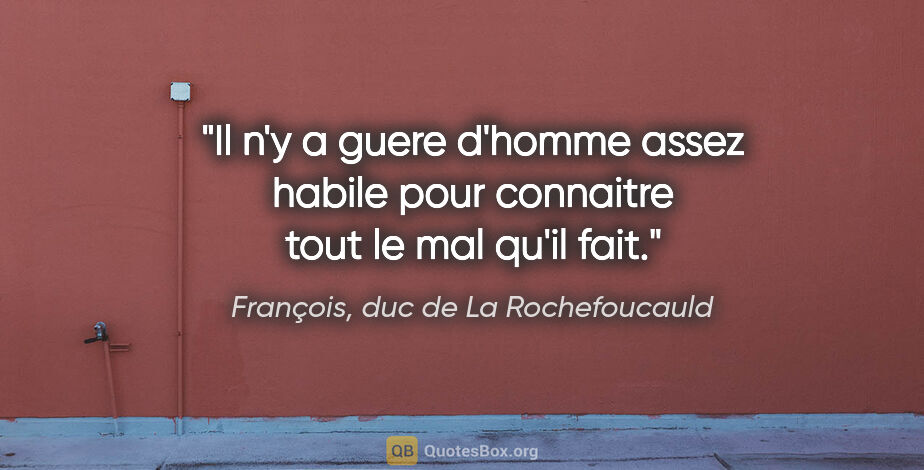François, duc de La Rochefoucauld citation: "Il n'y a guere d'homme assez habile pour connaitre tout le mal..."
