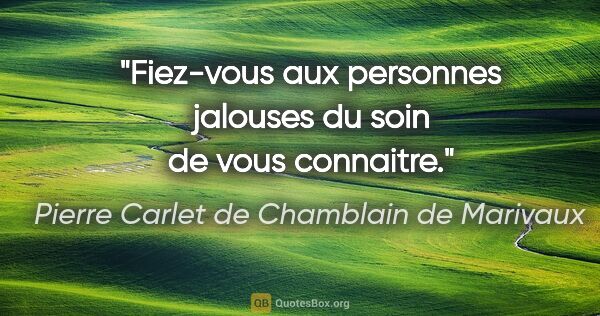 Pierre Carlet de Chamblain de Marivaux citation: "Fiez-vous aux personnes jalouses du soin de vous connaitre."