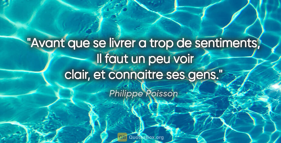 Philippe Poisson citation: "Avant que se livrer a trop de sentiments,  Il faut un peu voir..."