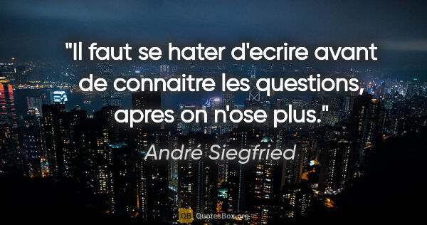 André Siegfried citation: "Il faut se hater d'ecrire avant de connaitre les questions,..."