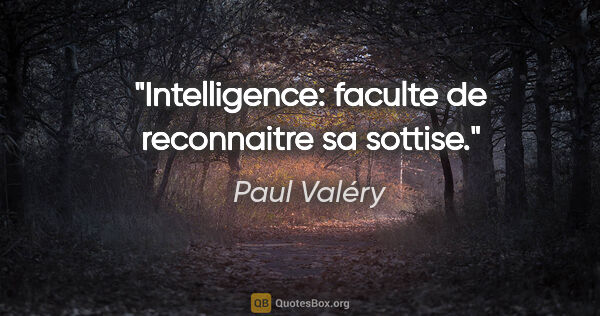 Paul Valéry citation: "Intelligence: faculte de reconnaitre sa sottise."