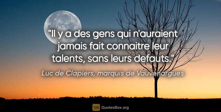 Luc de Clapiers, marquis de Vauvenargues citation: "Il y a des gens qui n'auraient jamais fait connaitre leur..."