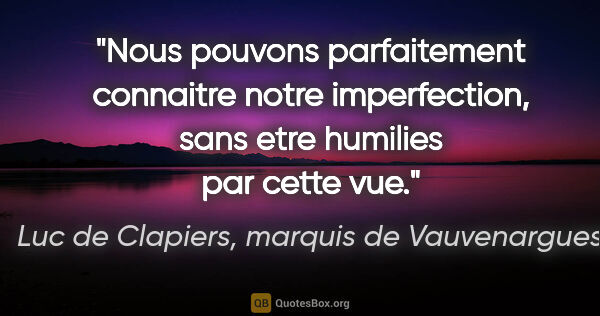 Luc de Clapiers, marquis de Vauvenargues citation: "Nous pouvons parfaitement connaitre notre imperfection, sans..."