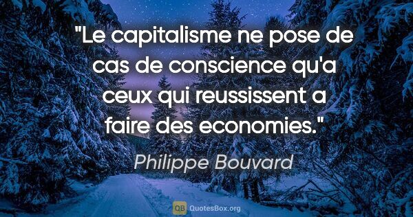 Philippe Bouvard citation: "Le capitalisme ne pose de cas de conscience qu'a ceux qui..."