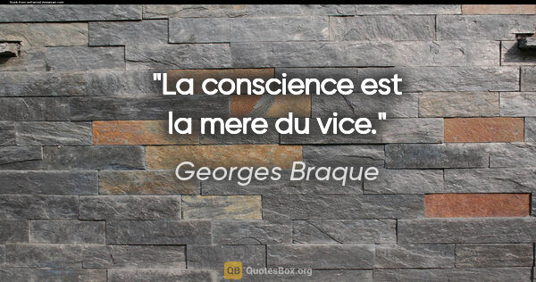 Georges Braque citation: "La conscience est la mere du vice."