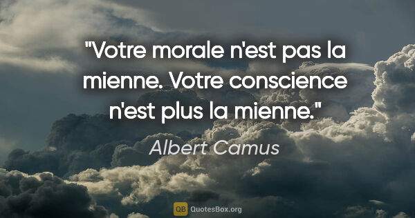 Albert Camus citation: "Votre morale n'est pas la mienne. Votre conscience n'est plus..."