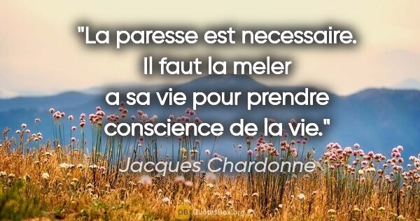 Jacques Chardonne citation: "La paresse est necessaire. Il faut la meler a sa vie pour..."