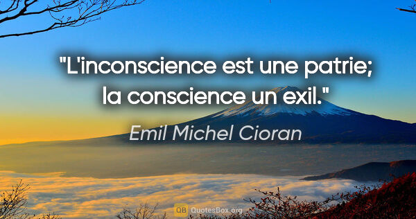 Emil Michel Cioran citation: "L'inconscience est une patrie; la conscience un exil."