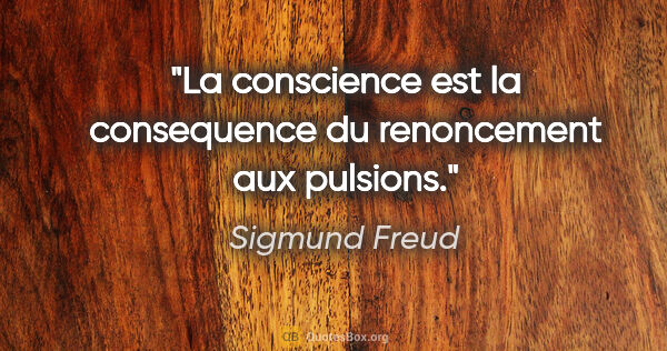 Sigmund Freud citation: "La conscience est la consequence du renoncement aux pulsions."