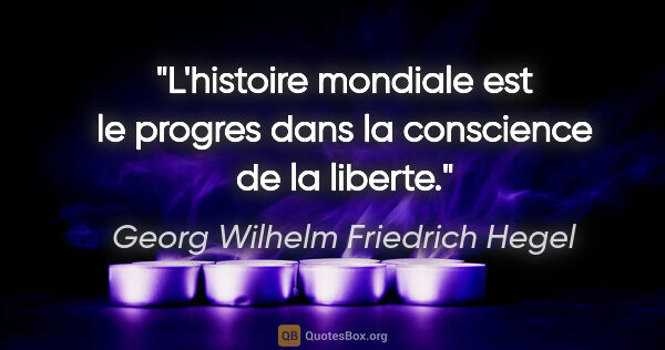 Georg Wilhelm Friedrich Hegel citation: "L'histoire mondiale est le progres dans la conscience de la..."