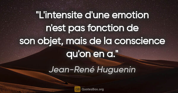 Jean-René Huguenin citation: "L'intensite d'une emotion n'est pas fonction de son objet,..."