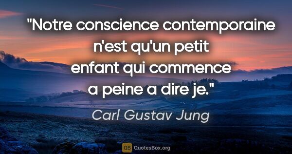 Carl Gustav Jung citation: "Notre conscience contemporaine n'est qu'un petit enfant qui..."
