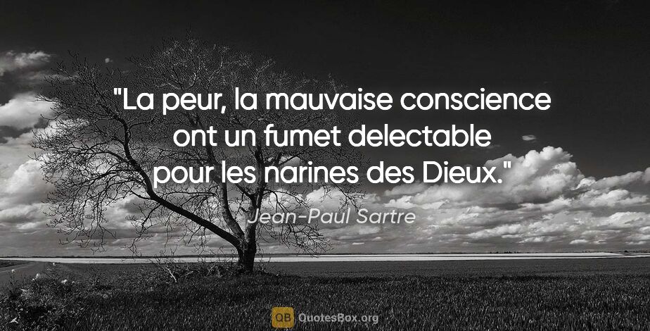 Jean-Paul Sartre citation: "La peur, la mauvaise conscience ont un fumet delectable pour..."