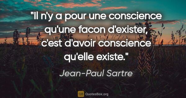 Jean-Paul Sartre citation: "Il n'y a pour une conscience qu'une facon d'exister, c'est..."