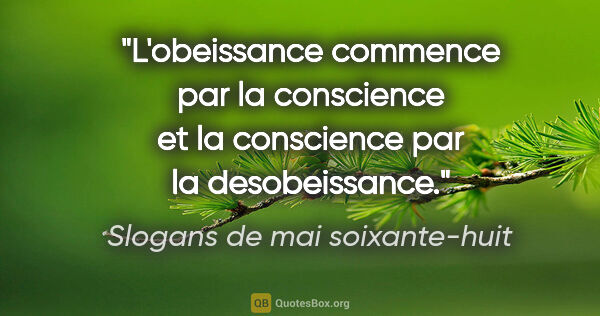Slogans de mai soixante-huit citation: "L'obeissance commence par la conscience et la conscience par..."