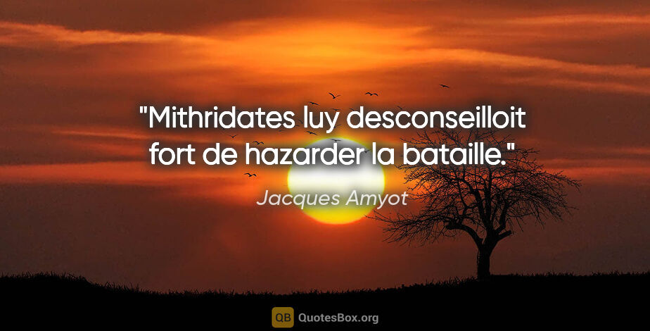 Jacques Amyot citation: "Mithridates luy desconseilloit fort de hazarder la bataille."