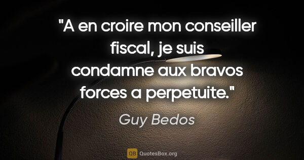 Guy Bedos citation: "A en croire mon conseiller fiscal, je suis condamne aux bravos..."