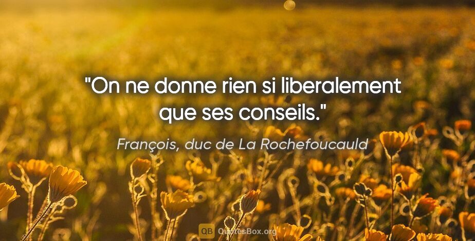 François, duc de La Rochefoucauld citation: "On ne donne rien si liberalement que ses conseils."