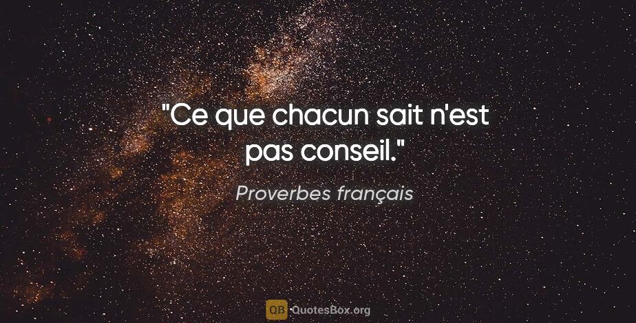 Proverbes français citation: "Ce que chacun sait n'est pas conseil."