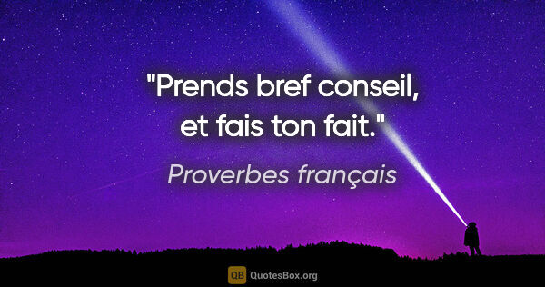 Proverbes français citation: "Prends bref conseil, et fais ton fait."