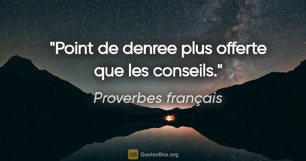 Proverbes français citation: "Point de denree plus offerte que les conseils."