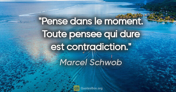 Marcel Schwob citation: "Pense dans le moment. Toute pensee qui dure est contradiction."