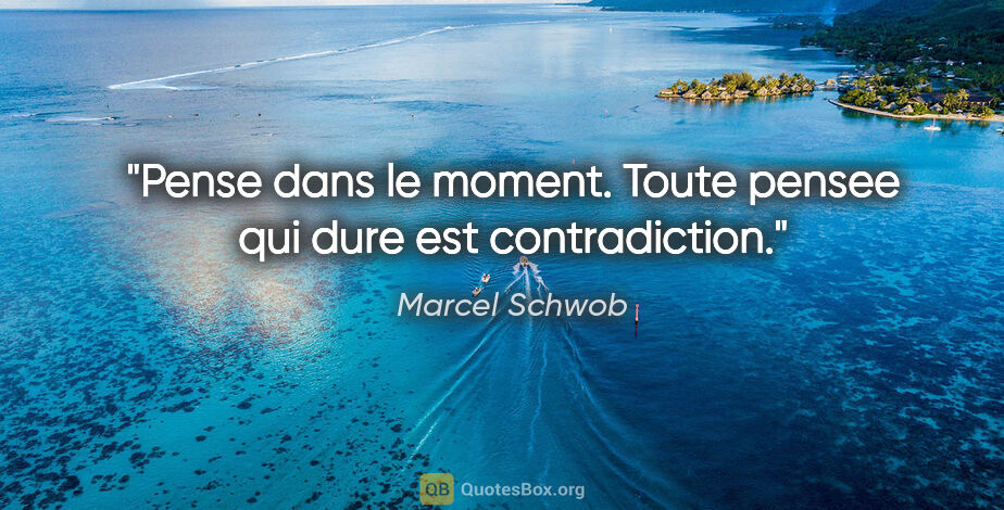 Marcel Schwob citation: "Pense dans le moment. Toute pensee qui dure est contradiction."