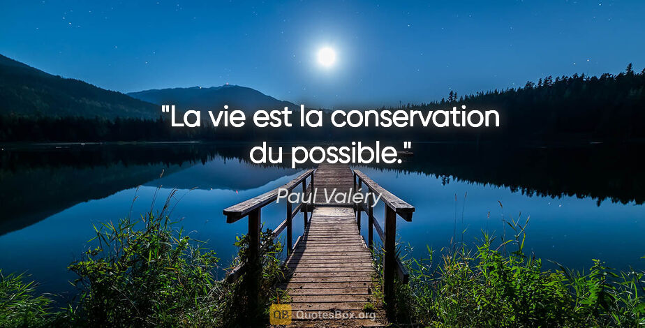 Paul Valéry citation: "La vie est la conservation du possible."