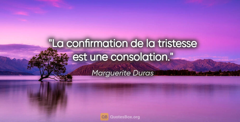 Marguerite Duras citation: "La confirmation de la tristesse est une consolation."