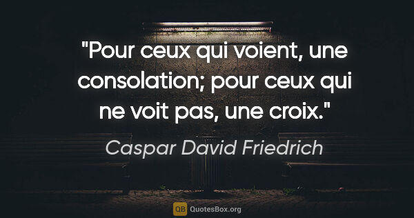 Caspar David Friedrich citation: "Pour ceux qui voient, une consolation; pour ceux qui ne voit..."