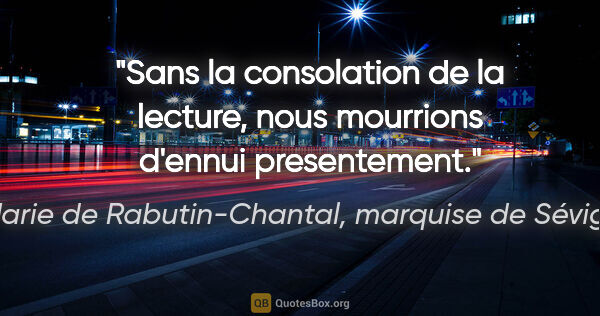 Marie de Rabutin-Chantal, marquise de Sévigné citation: "Sans la consolation de la lecture, nous mourrions d'ennui..."