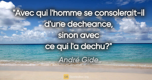 André Gide citation: "Avec qui l'homme se consolerait-il d'une decheance, sinon avec..."