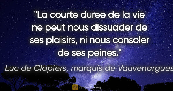 Luc de Clapiers, marquis de Vauvenargues citation: "La courte duree de la vie ne peut nous dissuader de ses..."