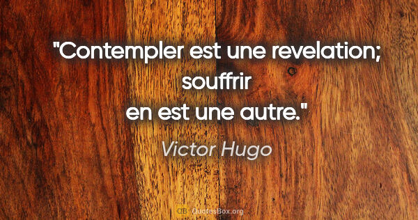 Victor Hugo citation: "Contempler est une revelation; souffrir en est une autre."