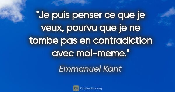 Emmanuel Kant citation: "Je puis penser ce que je veux, pourvu que je ne tombe pas en..."