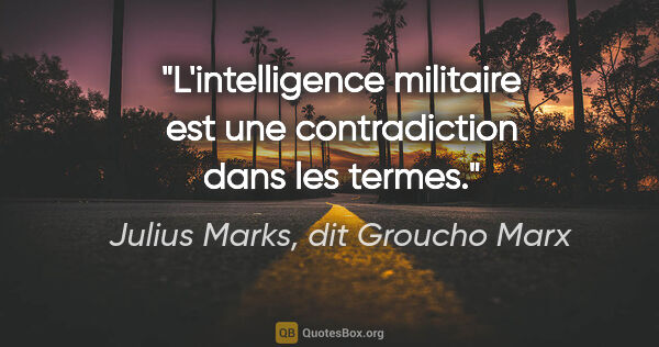 Julius Marks, dit Groucho Marx citation: "L'intelligence militaire est une contradiction dans les termes."