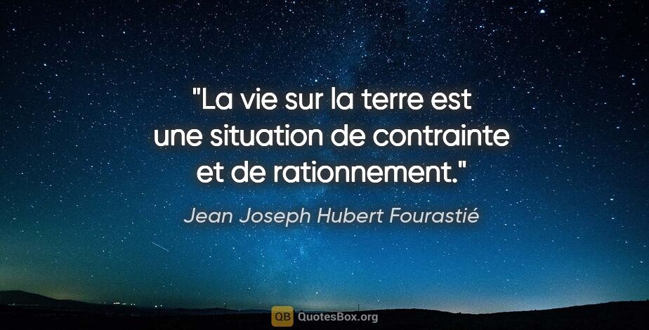 Jean Joseph Hubert Fourastié citation: "La vie sur la terre est une situation de contrainte et de..."