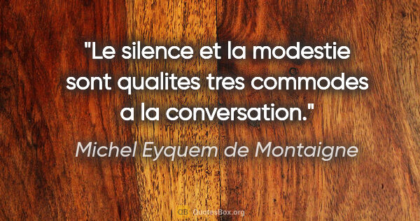 Michel Eyquem de Montaigne citation: "Le silence et la modestie sont qualites tres commodes a la..."
