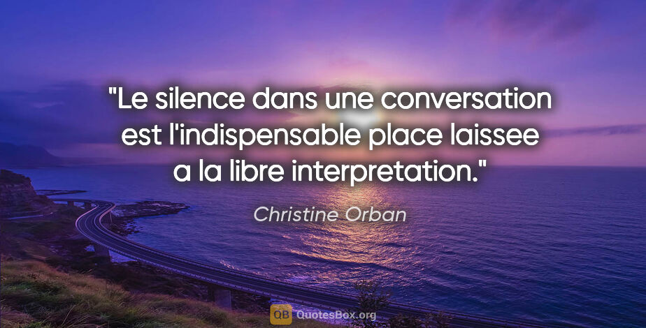 Christine Orban citation: "Le silence dans une conversation est l'indispensable place..."