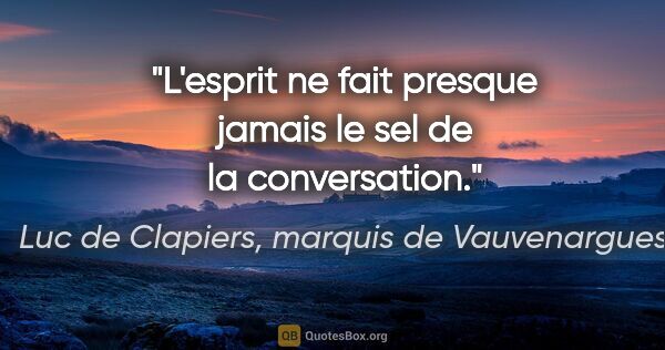 Luc de Clapiers, marquis de Vauvenargues citation: "L'esprit ne fait presque jamais le sel de la conversation."