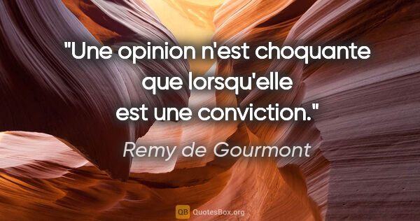 Remy de Gourmont citation: "Une opinion n'est choquante que lorsqu'elle est une conviction."