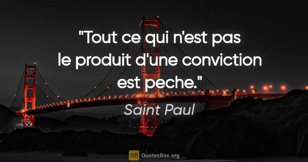 Saint Paul citation: "Tout ce qui n'est pas le produit d'une conviction est peche."
