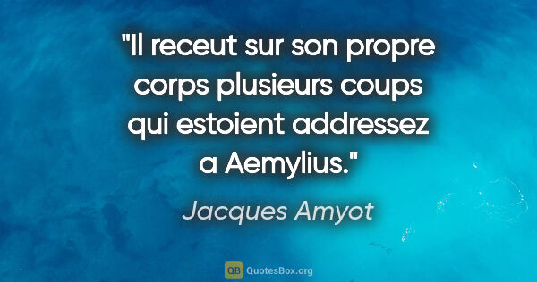 Jacques Amyot citation: "Il receut sur son propre corps plusieurs coups qui estoient..."