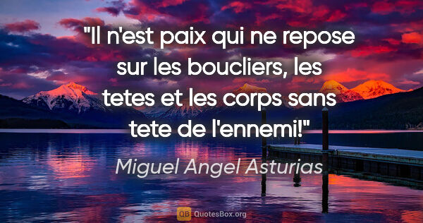 Miguel Angel Asturias citation: "Il n'est paix qui ne repose sur les boucliers, les tetes et..."