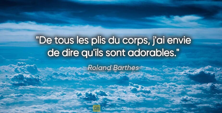 Roland Barthes citation: "De tous les plis du corps, j'ai envie de dire qu'ils sont..."