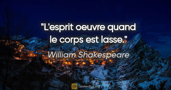 William Shakespeare citation: "L'esprit oeuvre quand le corps est lasse."