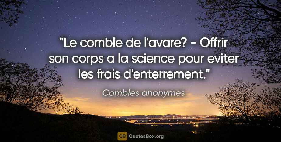 Combles anonymes citation: "Le comble de l'avare? - Offrir son corps a la science pour..."